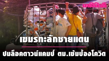 เขมรทะลักชายแดนปมล็อคดาวน์แคมป์ ตม.เข้มป้องโควิด| เดลินิวส์