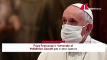 Papa Francesco ricoverato al Gemelli