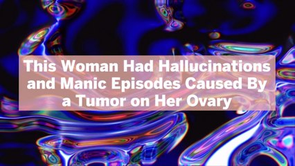 This Woman Had Hallucinations and Manic Episodes Caused By a Tumor on Her Ovary