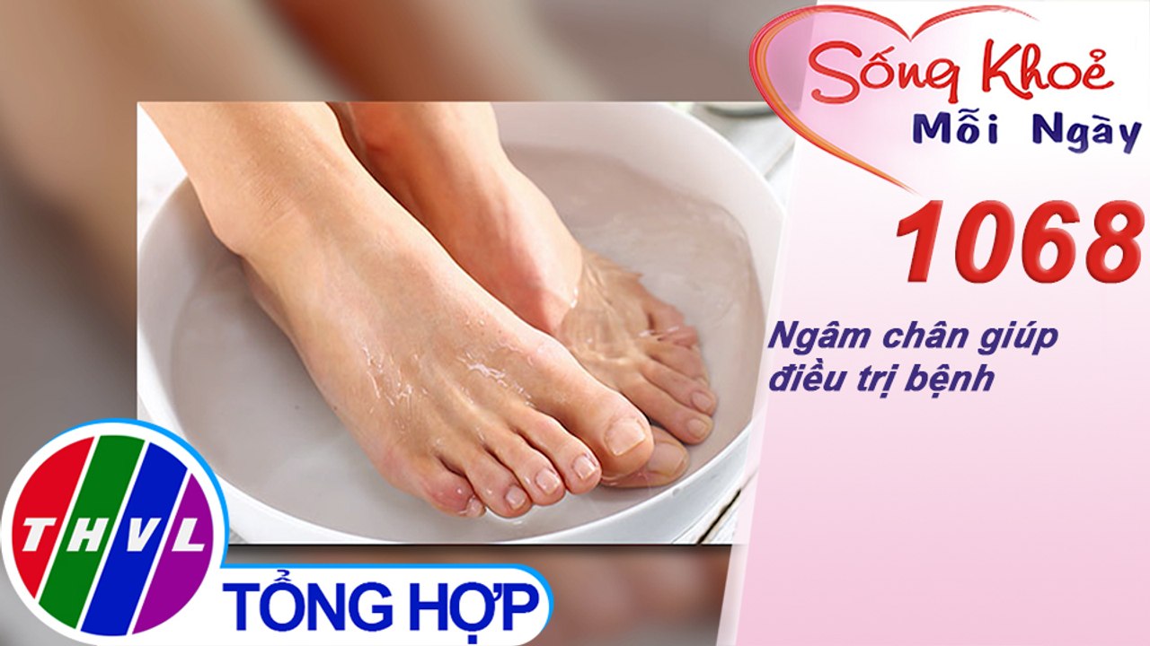 Ngâm chân giúp điều trị bệnh ​​| Sống khỏe mỗi ngày - Kỳ 1068