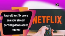 Android users can now stream partially downloaded content on Netflix