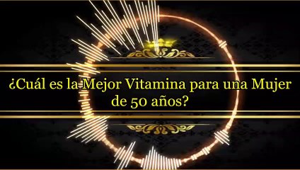 ¿Cuál es la Mejor Vitamina para una Mujer de 50 años_