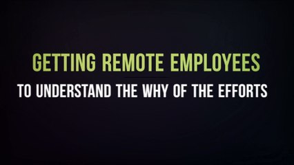 Getting Remote Employees to Understand the ‘Why’ of The Efforts