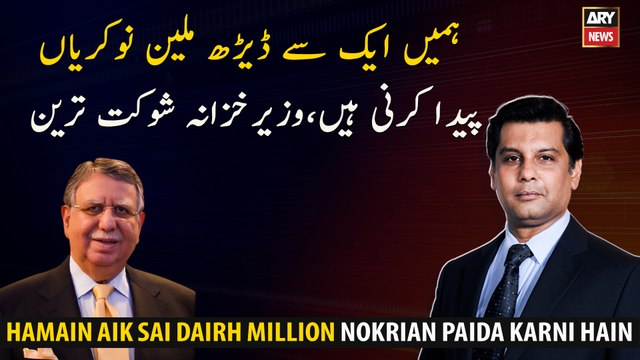 We have to create one to one and a half million jobs, Finance Minister Shaukat Tarin