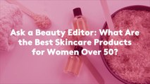 Ask a Beauty Editor: What Are the Best Skincare Products for Women Over 50?