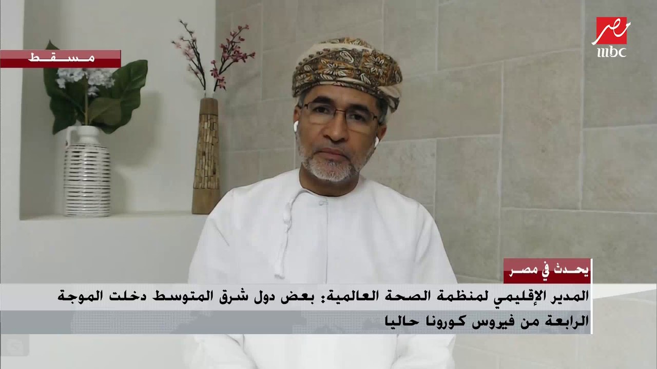 المدير الإقليمي لمنظمة الصحة العالمية : علينا الحذر داخل مصر رغم إقتراب انتهاء الموجة الثالثة