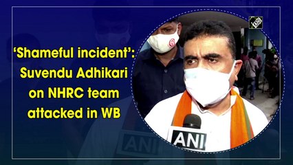 ‘Shameful incident’: Suvendu Adhikari on NHRC team attacked in Bengal