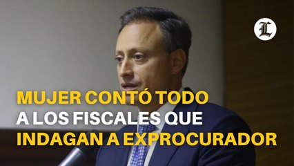 Mujer contó todo a los fiscales que indagan a exprocurador