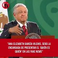 El presidente López Obrador presentó en la 'mañanera' a Ana Elizabeth García Vilchis