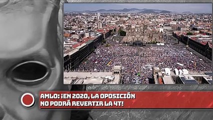 AMLO: ¡En 2020, la oposición no podrá revertir la 4T!