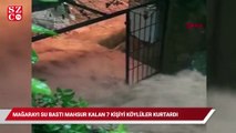 Mağarayı su bastı mahsur kalan 7 kişiyi köylüler kurtardı