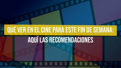 Qué ver en el cine para este fin de semana: Aquí las recomendaciones