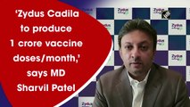 ‘Zydus Cadila to produce 1 crore vaccine doses/month,’ says MD Sharvil Patel