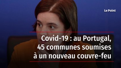 Covid-19 : au Portugal, 45 communes soumises à un nouveau couvre-feu