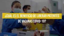 ¿Cuál es el beneficio de liberar patentes de vacunas Covid-19?