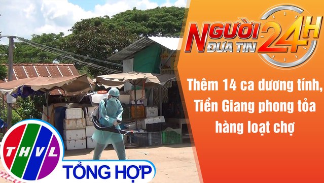Người đưa tin 24H (18h30 ngày 2/7/2021) - Thêm 14 ca dương tính, Tiền Giang phong tỏa hàng loạt chợ