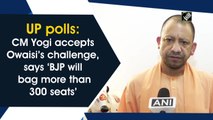UP polls: CM Yogi accepts Owaisi’s challenge, says ‘BJP will bag more than 300 seats’