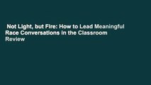 Not Light, but Fire: How to Lead Meaningful Race Conversations in the Classroom  Review