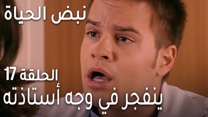 نبض الحياة الحلقة 17 - ينفجر في وجه أستاذته