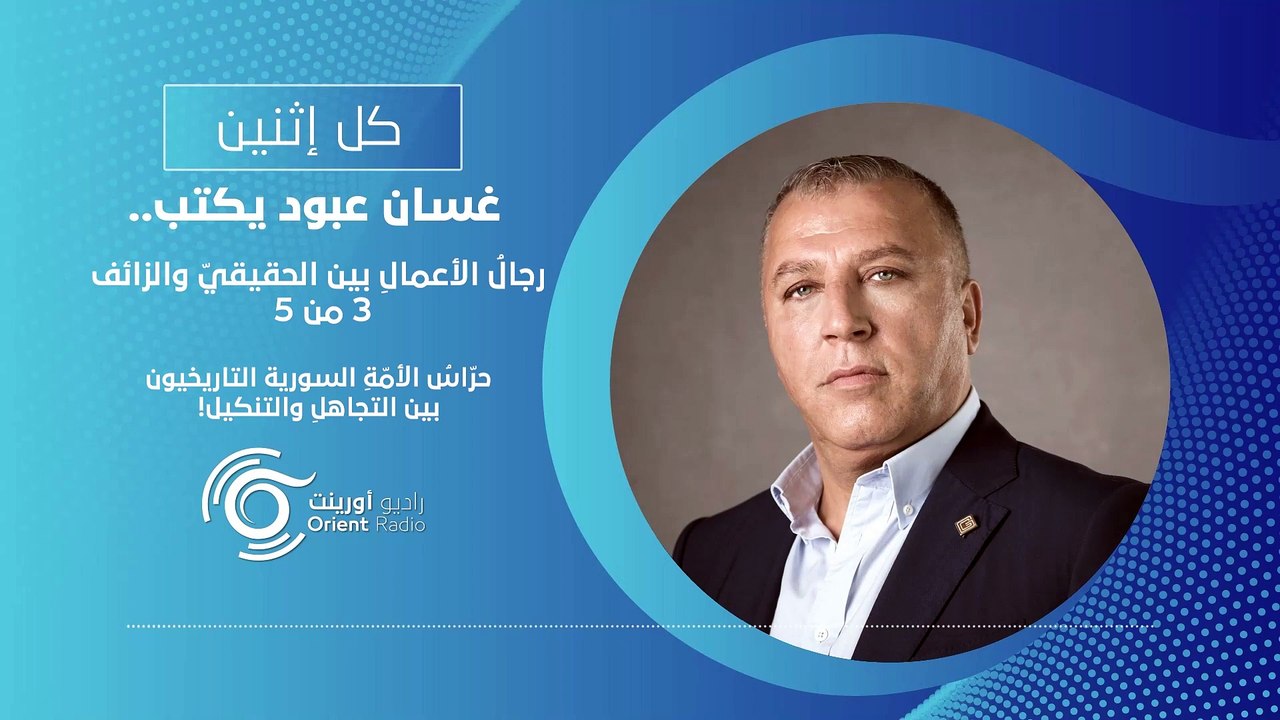 رجالُ الأعمالِ بين الحقيقيّ والزائف (3 من 5) حرّاسُ الأمّةِ السورية التاريخيون بين التجاهل والتنكيل!