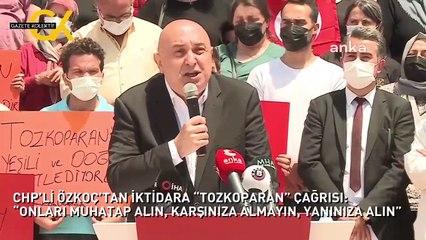 CHP’Lİ ÖZKOÇ’TAN İKTİDARA “TOZKOPARAN” ÇAĞRISI: “ONLARI MUHATAP ALIN, KARŞINIZA ALMAYIN, YANINIZA ALIN”