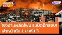 โรงงานผลิตโฟม ระเบิดอีกรอบ! เจ้าหน้าดับ 1 สาหัส 3 (5 ก.ค. 64) คุยโขมงบ่าย 3 โมง