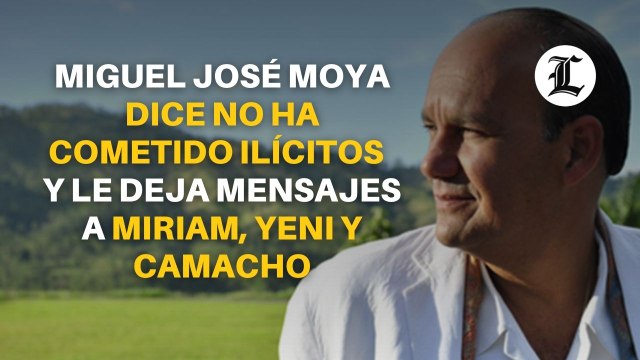 Miguel José Moya dice no ha cometido ilícitos y le deja mensajes a Miriam, Yeni y Camacho
