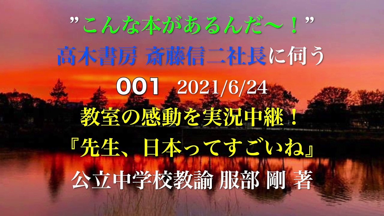 ”こんな本があるんだ〜！”　高木書房 斎藤信二社長に伺う【001】教室の感動を実況中継！『先生、日本ってすごいね』公立中学校教諭 服部 剛 著  2021/6/24