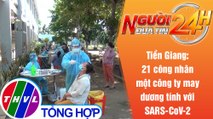 Người đưa tin 24H (18h30 ngày 5/7/2021) - 21 công nhân một công ty may dương tính với SARS-CoV-2