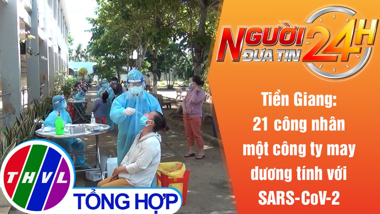 Người đưa tin 24H (18h30 ngày 5/7/2021) - 21 công nhân một công ty may dương tính với SARS-CoV-2