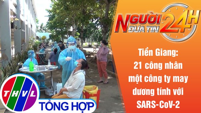 Người đưa tin 24H (18h30 ngày 5/7/2021) - 21 công nhân một công ty may dương tính với SARS-CoV-2