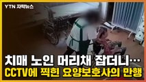 [자막뉴스] 치매 노인 머리채 잡더니...CCTV에 찍힌 요양보호사의 만행 / YTN