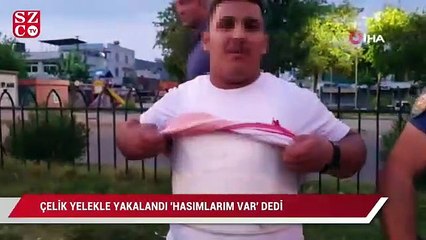 Çelik yelekle yakalanınca "Cezaevinden çıktım hasımlarım var" dedi