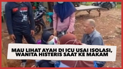 Mau Lihat Ayah di ICU usai Isolasi, Wanita Histeris saat Diajak ke Makam