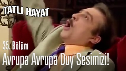 Avrupa Avrupa duy sesimizi! - Tatlı Hayat 35. Bölüm