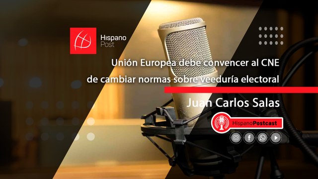 HispanoPostCast Juan Carlos Salas, Unión Europea debe convencer al CNE de cambiar normas sobre veeduría electoral