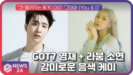 GOT7 영재 X 라붐 소연, ‘간 떨어지는 동거’ OST ‘그대와 (You & I)’ 감미로운 음색 케미