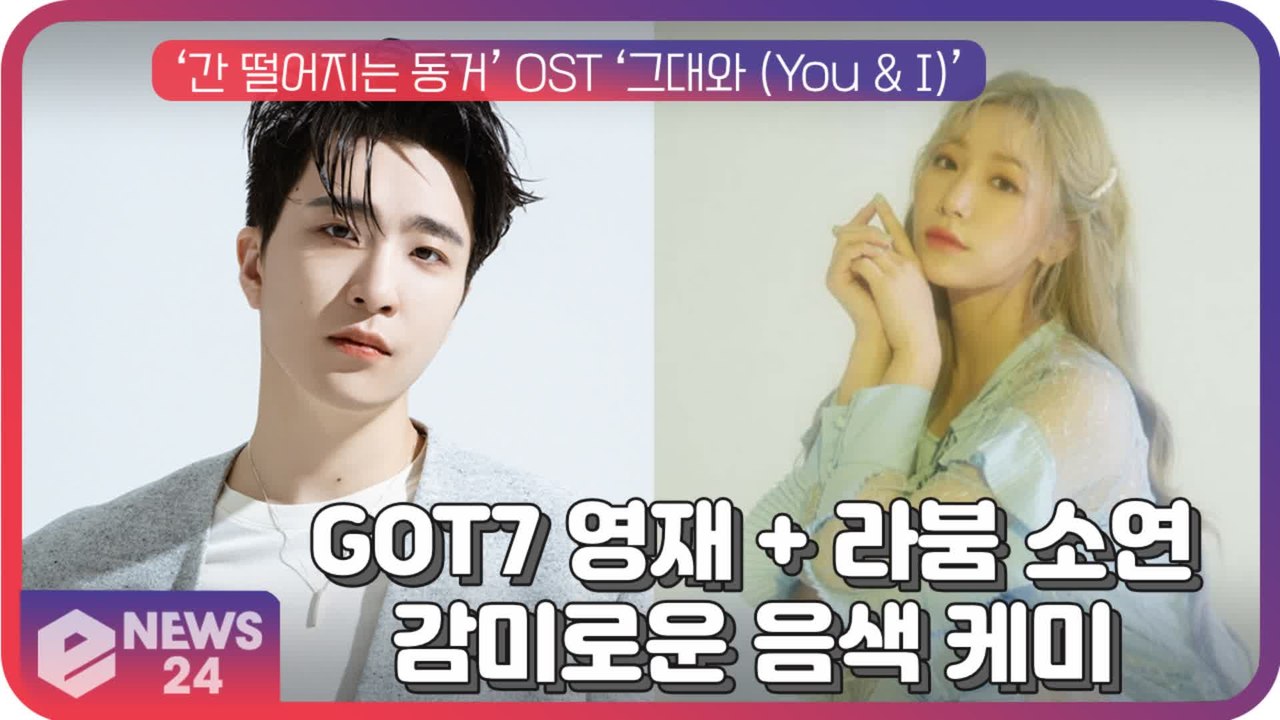 GOT7 영재 X 라붐 소연, ‘간 떨어지는 동거’ OST ‘그대와 (You & I)’ 감미로운 음색 케미