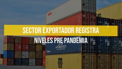 Sector exportador registra niveles pre pandemia