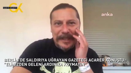 BERLİN'DE SALDIRIYA UĞRAYAN GAZETECİ ACARER KONUŞTU: "ELİNİZDEN GELENİ ARDINIZA KOYMAYIN"