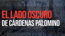 El lado oscuro de Cárdenas Palomino