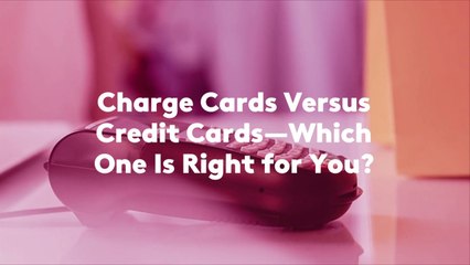 Charge Cards Versus Credit Cards—Which One Is Right for You?