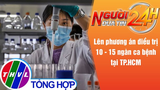 Người đưa tin 24H (18h30 ngày 8/7/2021) - Lên phương án điều trị 10 - 15 ngàn ca bệnh tại TP.HCM