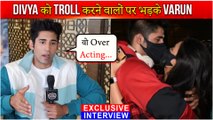 Varun Sood Reacts On People Trolling Divya , KKk 11 Experience & More