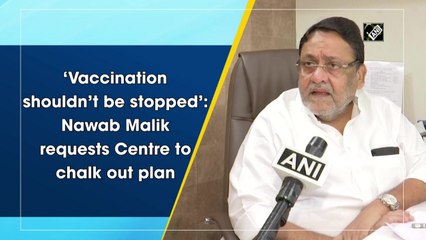 ‘Vaccination shouldn’t stop’: Nawab Malik requests Centre to chalk out plan