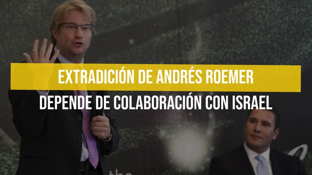 Extradición de Andrés Roemer depende de colaboración con Israel