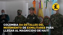 Colombia da detalles del movimiento de sus exmilitares para llegar al magnicidio de Haití
