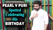 Pearl V Puri Spotted Celebrating His Birthday At Andheri