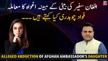 Alleged abduction of Afghan ambassador's daughter ! What Fawad Chaudhry says?