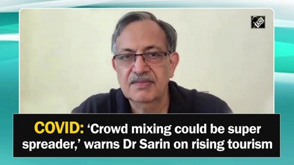 Crowd mixing could be Covid-19 super spreader, warns Dr Sarin on rising tourism